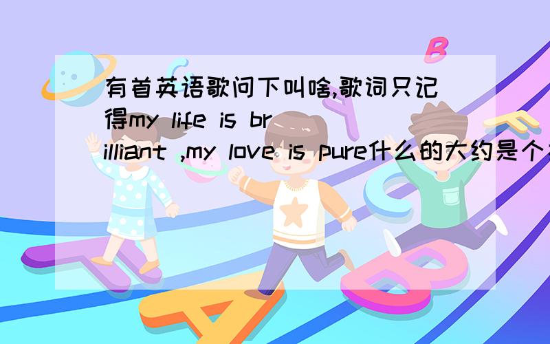 有首英语歌问下叫啥,歌词只记得my life is brilliant ,my love is pure什么的大约是个男高音