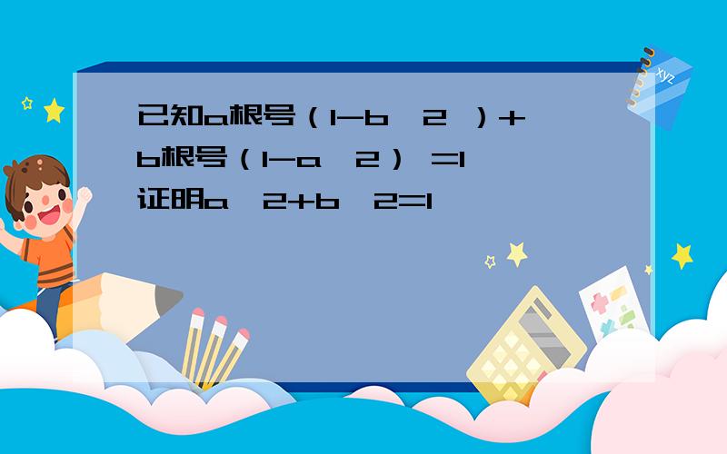 已知a根号（1-b^2 ）+b根号（1-a^2） =1,证明a^2+b^2=1