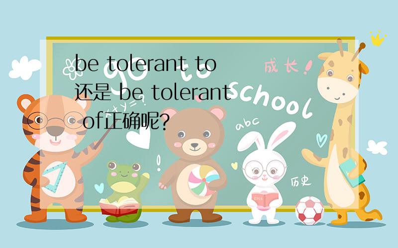 be tolerant to还是 be tolerant of正确呢?