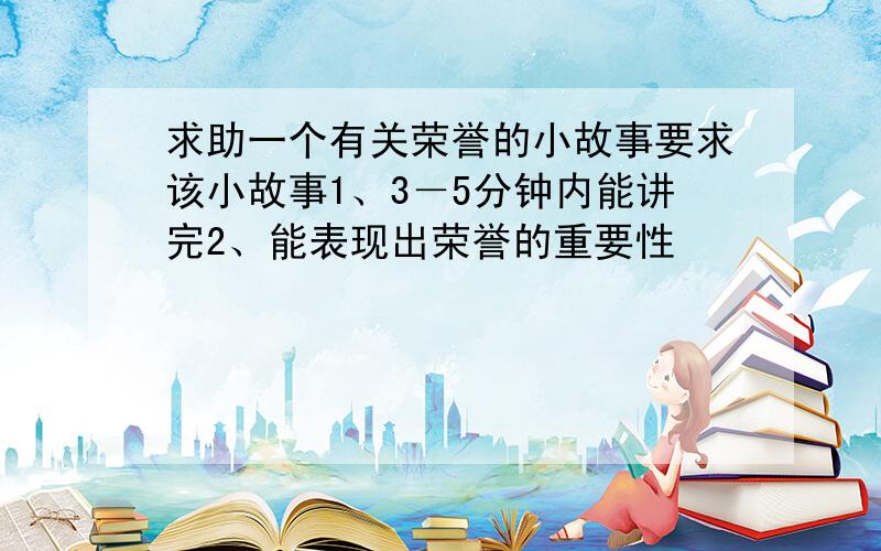 求助一个有关荣誉的小故事要求该小故事1、3－5分钟内能讲完2、能表现出荣誉的重要性