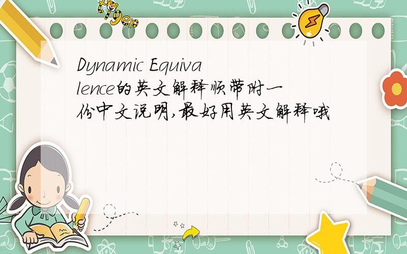 Dynamic Equivalence的英文解释顺带附一份中文说明,最好用英文解释哦