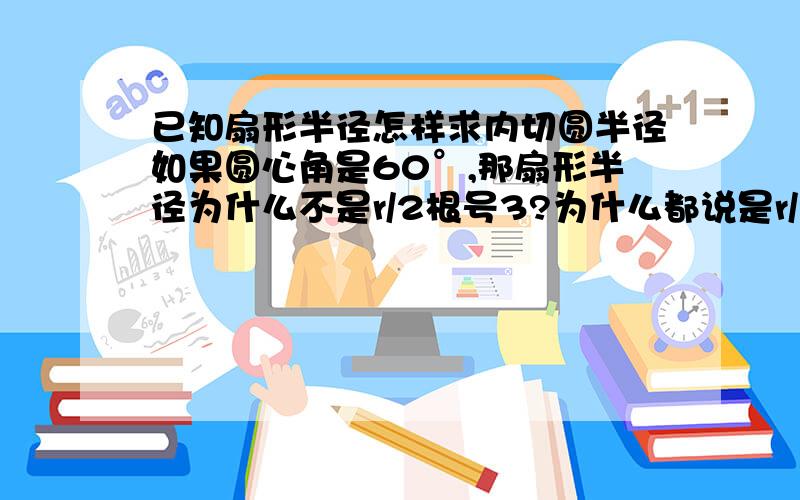 已知扇形半径怎样求内切圆半径如果圆心角是60°,那扇形半径为什么不是r/2根号3?为什么都说是r/2?