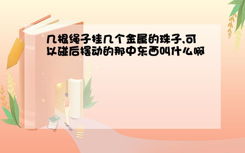 几根绳子挂几个金属的珠子,可以碰后摆动的那中东西叫什么啊