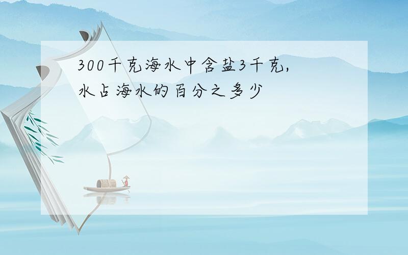 300千克海水中含盐3千克,水占海水的百分之多少