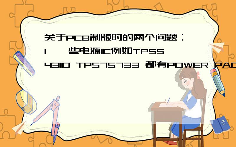 关于PCB制版时的两个问题：1、一些电源IC例如TPS54310 TPS75733 都有POWER PAD(散热片)看数据手册上说这个散热片要与模拟地相连,指的是需要用 焊锡 把模拟地和 散热片焊接在一起吗?2、对于数字