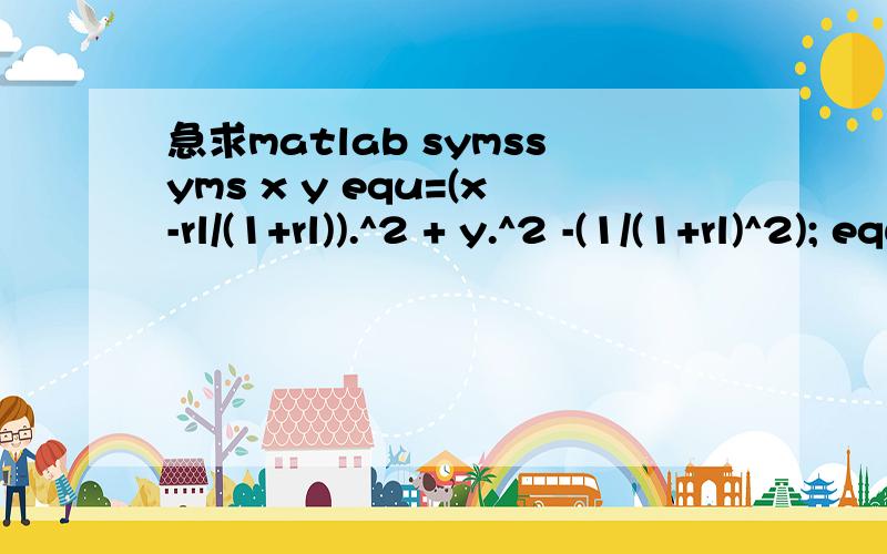 急求matlab symssyms x y equ=(x-rl/(1+rl)).^2 + y.^2 -(1/(1+rl)^2); equ1=(x-1).^2+(y-1/xl).^2-(1/xl)^2'; [x,y]=solve(equ,equ1); t=x(2,:);m=y(2,:);plot(double(t),double(m),'r*'); Undefined function or method 'syms' for input arguments of type 'char'.