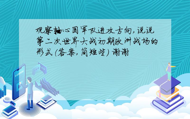 观察轴心国军队进攻方向,说说第二次世界大战初期欧洲战场的形式（答案,简短些） 谢谢