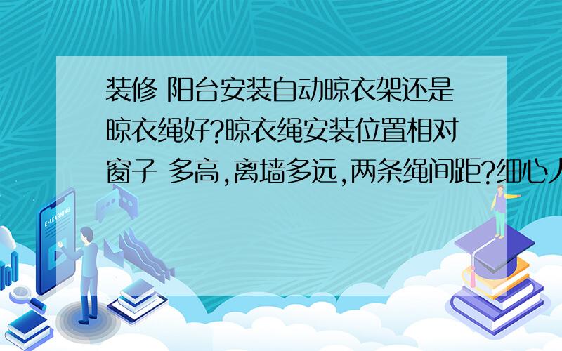 装修 阳台安装自动晾衣架还是晾衣绳好?晾衣绳安装位置相对窗子 多高,离墙多远,两条绳间距?细心人