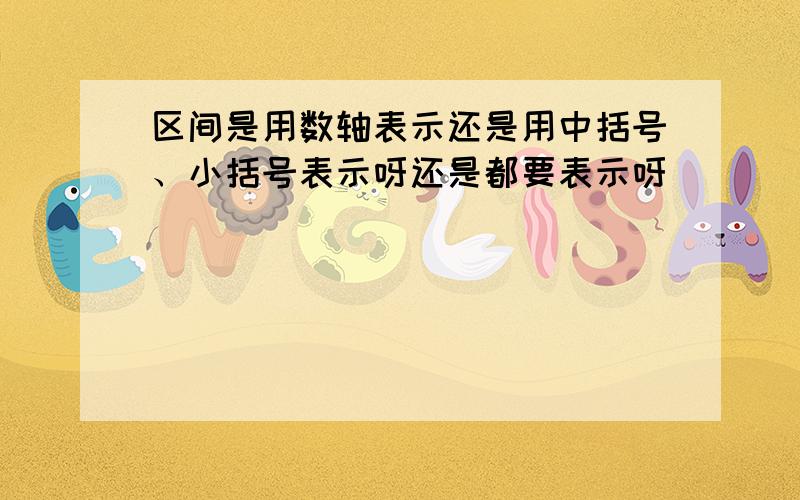 区间是用数轴表示还是用中括号、小括号表示呀还是都要表示呀