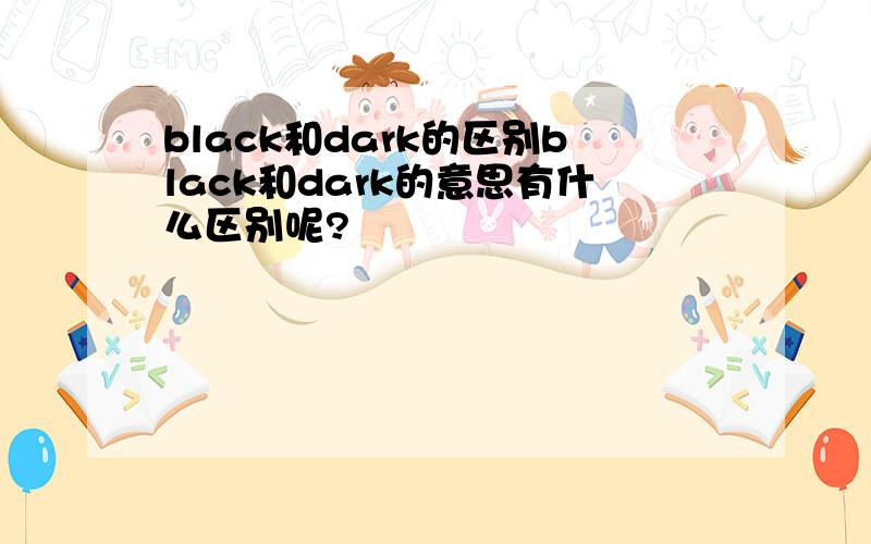 black和dark的区别black和dark的意思有什么区别呢?