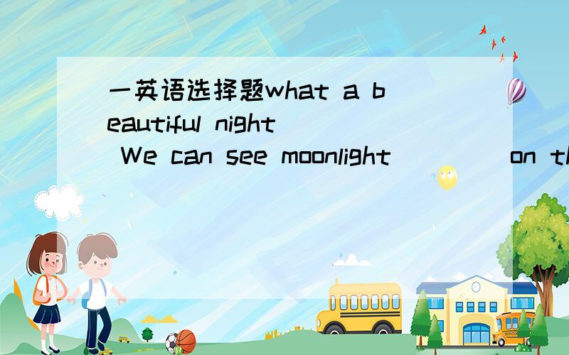 一英语选择题what a beautiful night We can see moonlight ____on the lakeAplaying Btaking Chaving Djumping