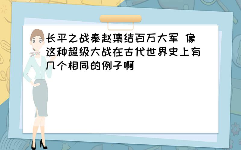 长平之战秦赵集结百万大军 像这种超级大战在古代世界史上有几个相同的例子啊