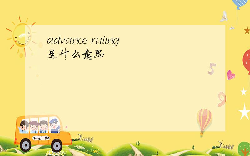 advance ruling是什么意思