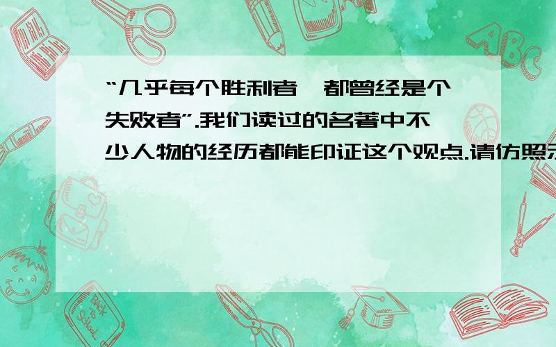 “几乎每个胜利者,都曾经是个失败者”.我们读过的名著中不少人物的经历都能印证这个观点.请仿照示例,再为这个观点补充一个名著中人物的事例.示例：《名人传》里提到了音乐巨人贝多