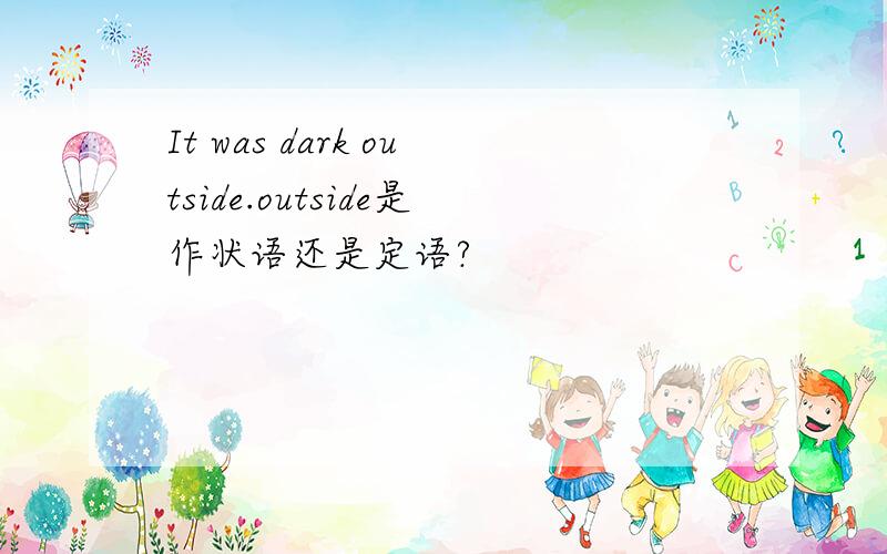 It was dark outside.outside是作状语还是定语?