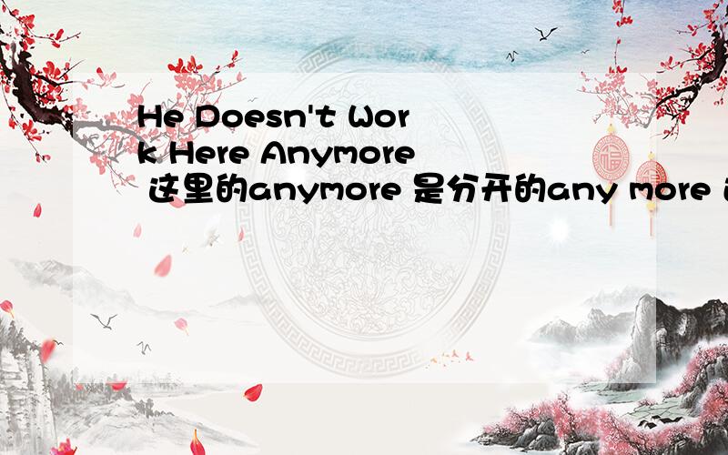 He Doesn't Work Here Anymore 这里的anymore 是分开的any more 还是合在一起的?