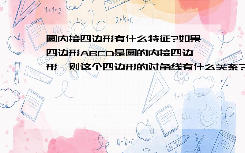 圆内接四边形有什么特征?如果四边形ABCD是圆的内接四边形,则这个四边形的对角线有什么关系?四条边有什么关系?