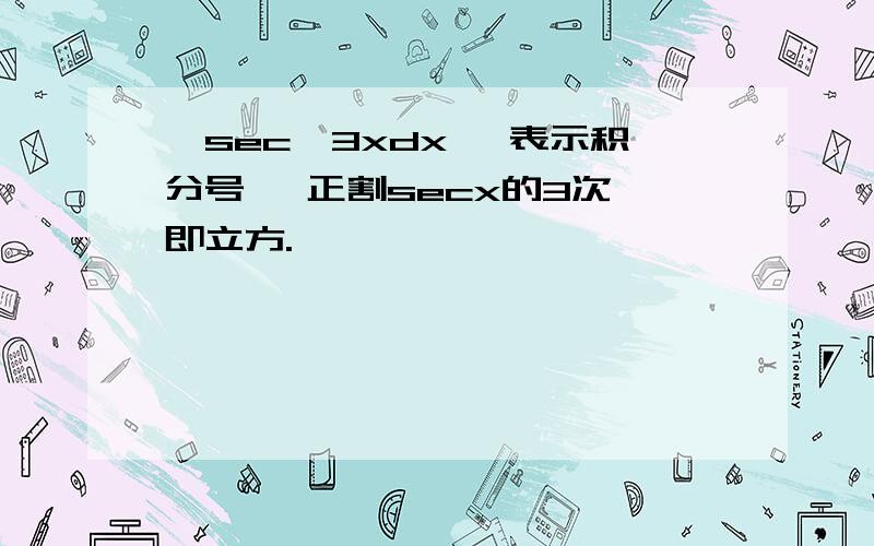 §sec^3xdx §表示积分号 ^正割secx的3次幂即立方.