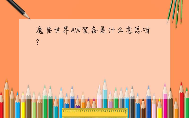 魔兽世界AW装备是什么意思呀?