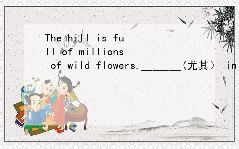 The hill is full of millions of wild flowers,_______(尤其） in April and May.especial 还是especially 为什么?