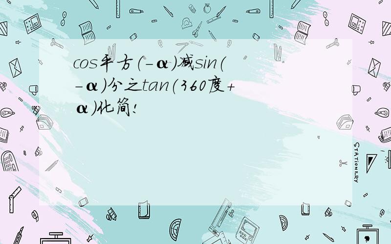 cos平方（-α）减sin(-α)分之tan(360度+α)化简!