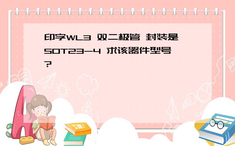 印字WL3 双二极管 封装是SOT23-4 求该器件型号?