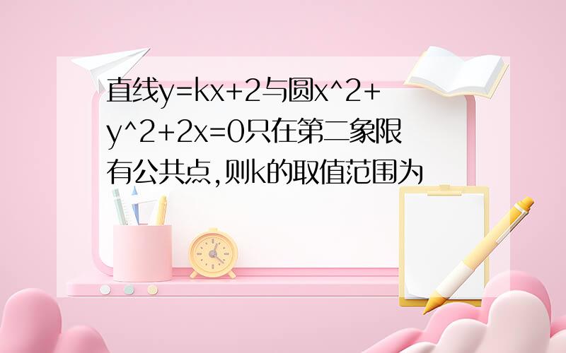 直线y=kx+2与圆x^2+y^2+2x=0只在第二象限有公共点,则k的取值范围为