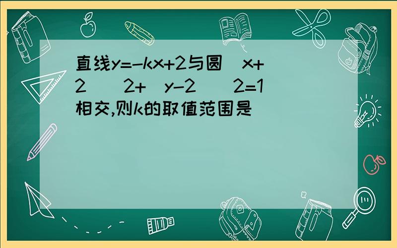 直线y=-kx+2与圆(x+2)^2+(y-2)^2=1相交,则k的取值范围是