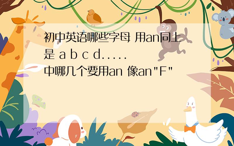 初中英语哪些字母 用an同上是 a b c d.....中哪几个要用an 像an