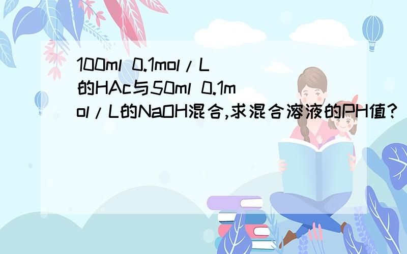 100ml 0.1mol/L的HAc与50ml 0.1mol/L的NaOH混合,求混合溶液的PH值?