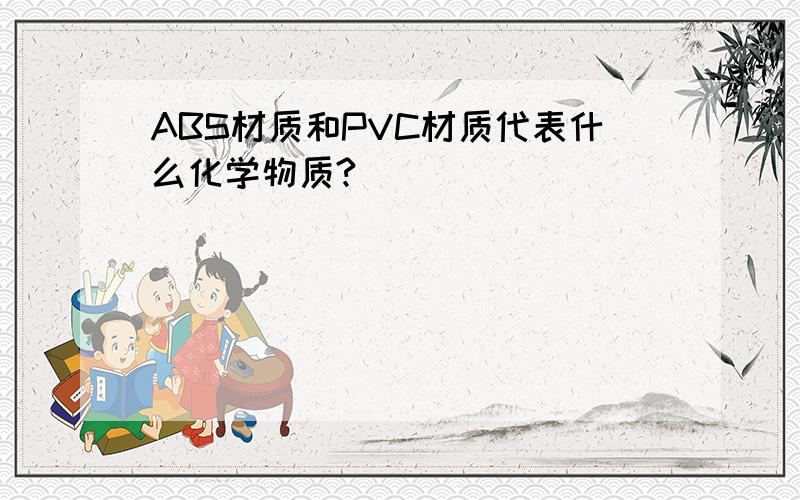 ABS材质和PVC材质代表什么化学物质?