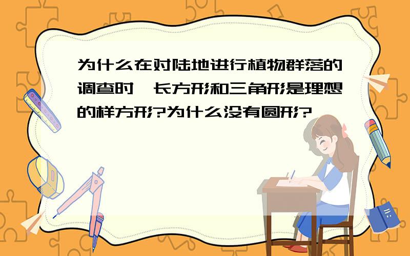 为什么在对陆地进行植物群落的调查时,长方形和三角形是理想的样方形?为什么没有圆形?