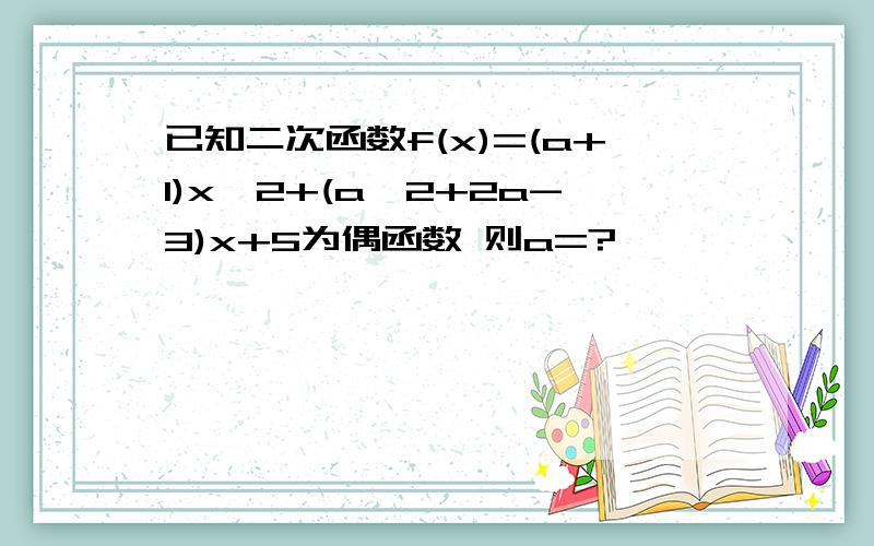 已知二次函数f(x)=(a+1)x^2+(a^2+2a-3)x+5为偶函数 则a=?