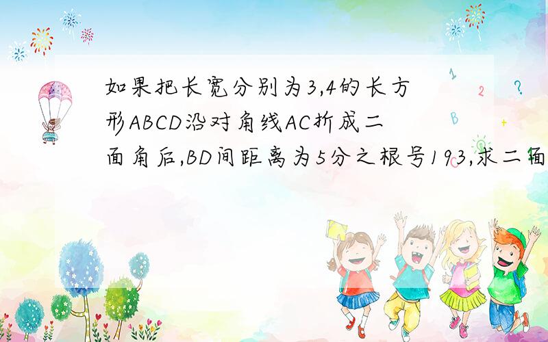 如果把长宽分别为3,4的长方形ABCD沿对角线AC折成二面角后,BD间距离为5分之根号193,求二面角的锐角度数据说答案是60度