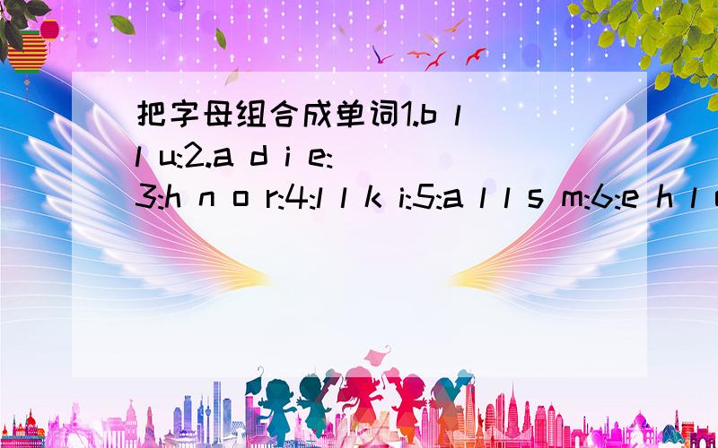 把字母组合成单词1.b l l u:2.a d i e:3:h n o r:4:l l k i:5:a l l s m:6:e h l o:7:g y u l:8:d l u o: