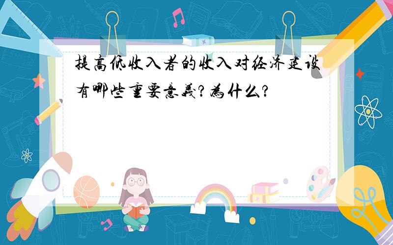 提高低收入者的收入对经济建设有哪些重要意义?为什么?