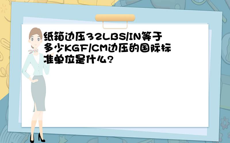 纸箱边压32LBS/IN等于多少KGF/CM边压的国际标准单位是什么?