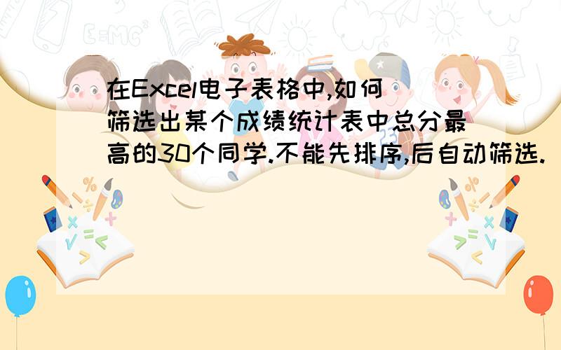 在Excel电子表格中,如何筛选出某个成绩统计表中总分最高的30个同学.不能先排序,后自动筛选.