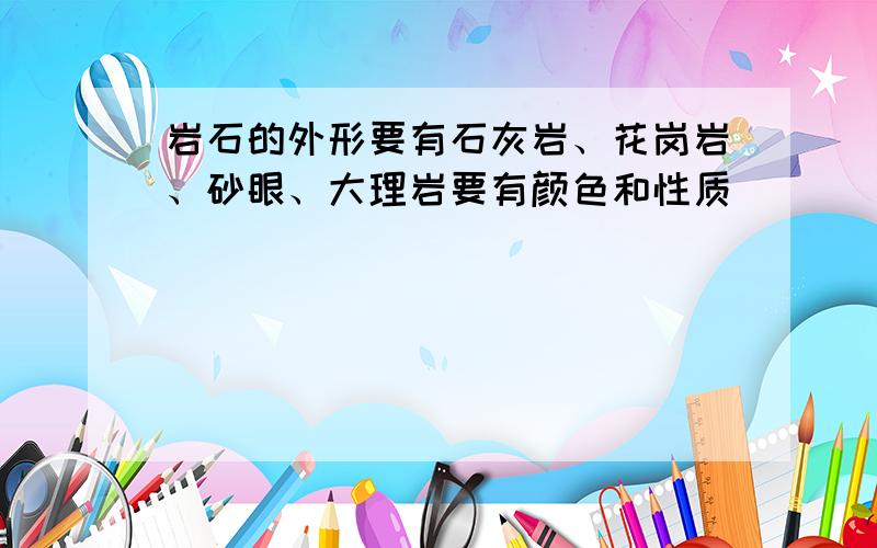 岩石的外形要有石灰岩、花岗岩、砂眼、大理岩要有颜色和性质