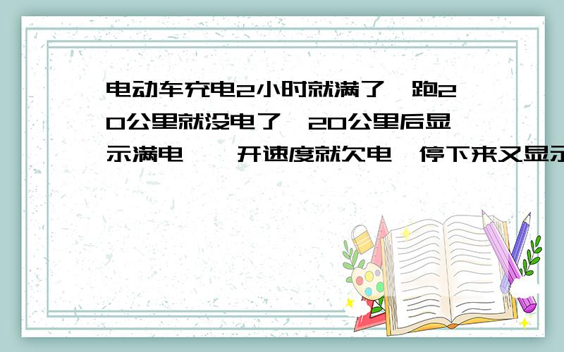 电动车充电2小时就满了,跑20公里就没电了,20公里后显示满电,一开速度就欠电,停下来又显示满电.48V电动车12A电动车