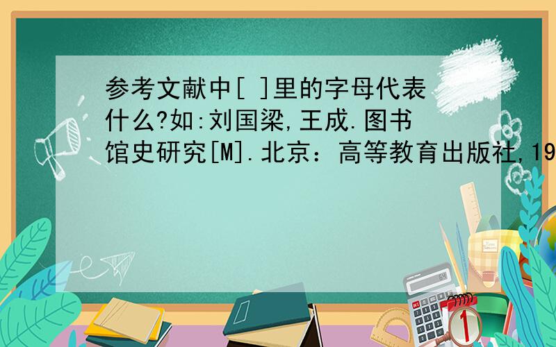 参考文献中[ ]里的字母代表什么?如:刘国梁,王成.图书馆史研究[M].北京：高等教育出版社,1979：15-18,31中的[M]里的M是什么意思?