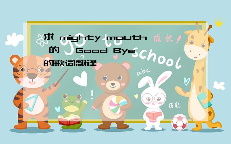 求 mighty mouth 的《 Good Bye 》的歌词翻译