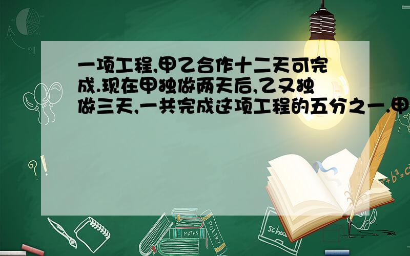 一项工程,甲乙合作十二天可完成.现在甲独做两天后,乙又独做三天,一共完成这项工程的五分之一.甲乙独做这项工程各要多少天?