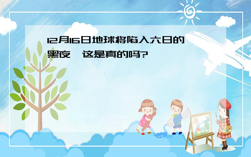 12月16日地球将陷入六日的黑夜,这是真的吗?