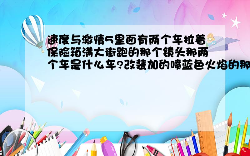 速度与激情5里面有两个车拉着保险箱满大街跑的那个镜头那两个车是什么车?改装加的喷蓝色火焰的那个是什么?背景音乐都有什么?我只问那是什么车啊,不用的着电影,