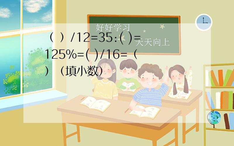 （ ）/12=35:( )=125%=( )/16=（ ）（填小数）