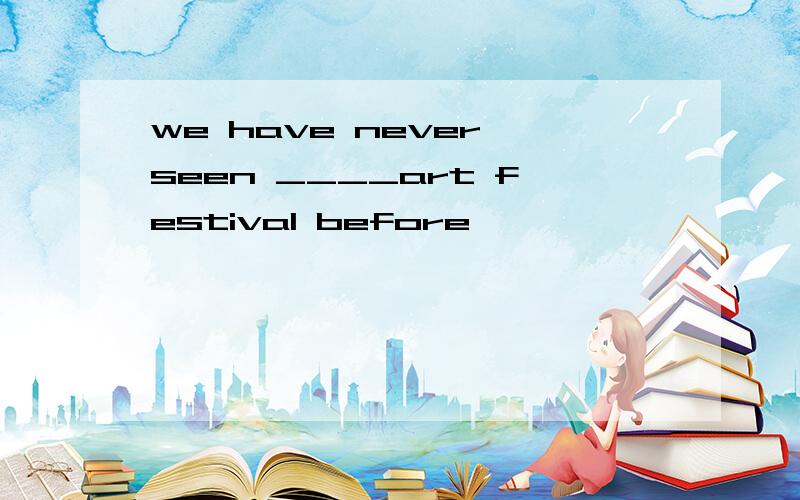 we have never seen ____art festival before