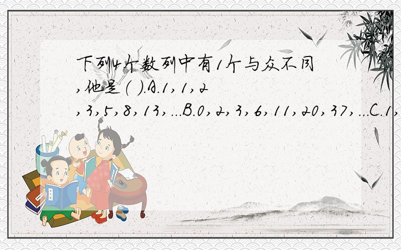 下列4个数列中有1个与众不同,他是（ ）.A.1,1,2,3,5,8,13,...B.0,2,3,6,11,20,37,...C.1,3,4,7,11,18,...D.1,2,3,6,11,20,37,...