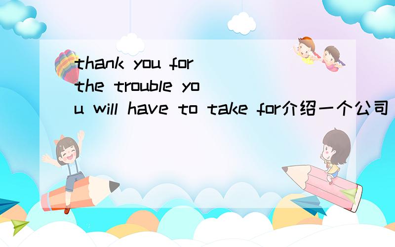 thank you for the trouble you will have to take for介绍一个公司( F; v* O+ c