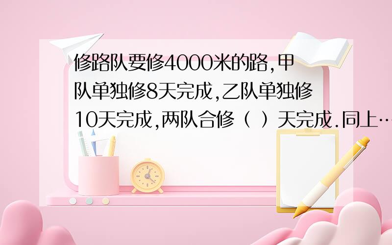 修路队要修4000米的路,甲队单独修8天完成,乙队单独修10天完成,两队合修（ ）天完成.同上……